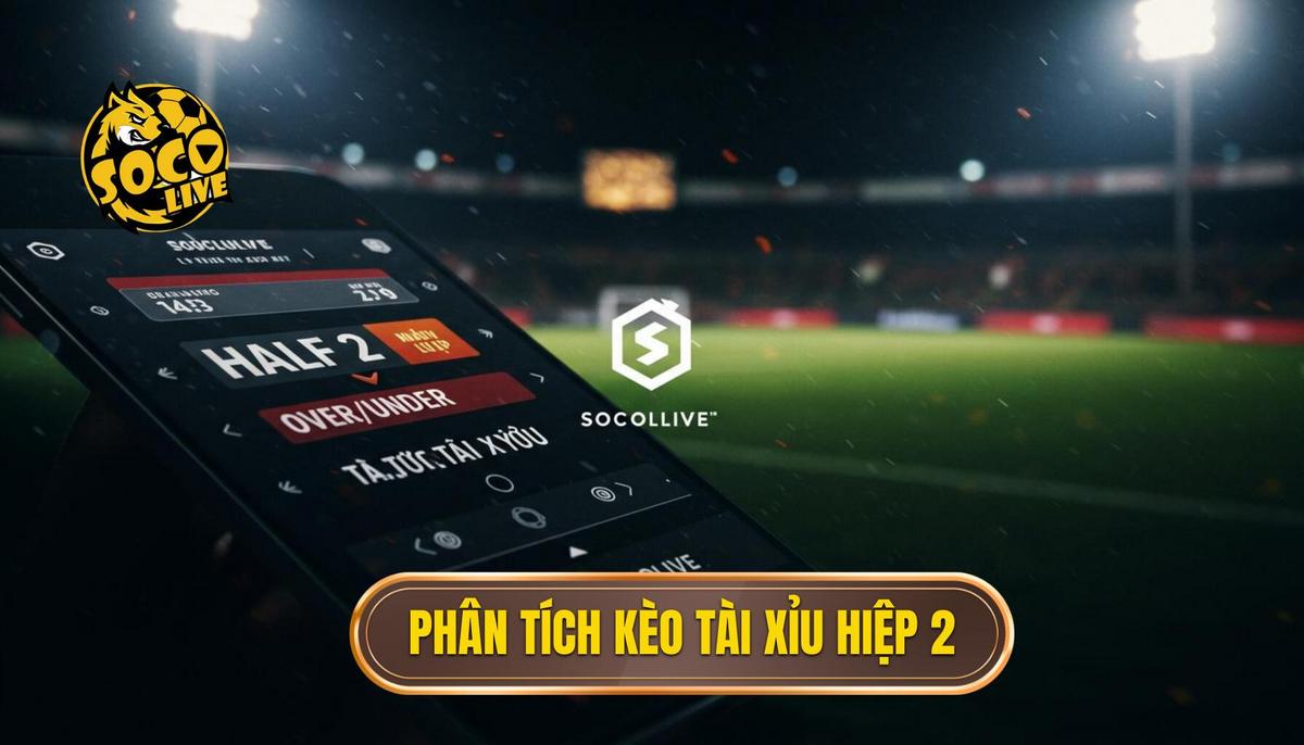 Phân Tích Sâu Sắc Về Kèo Tài Xỉu Hiệp 2